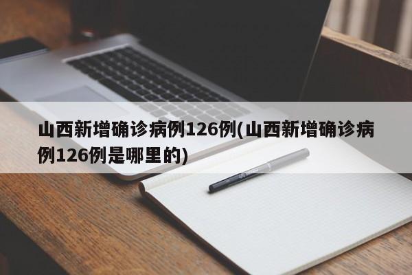 山西新增确诊病例126例(山西新增确诊病例126例是哪里的)