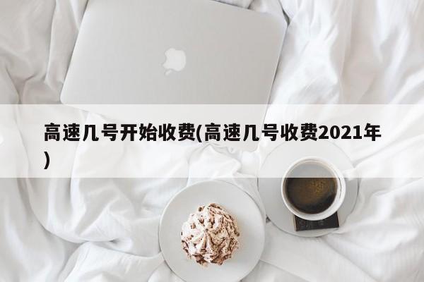 高速几号开始收费(高速几号收费2021年)