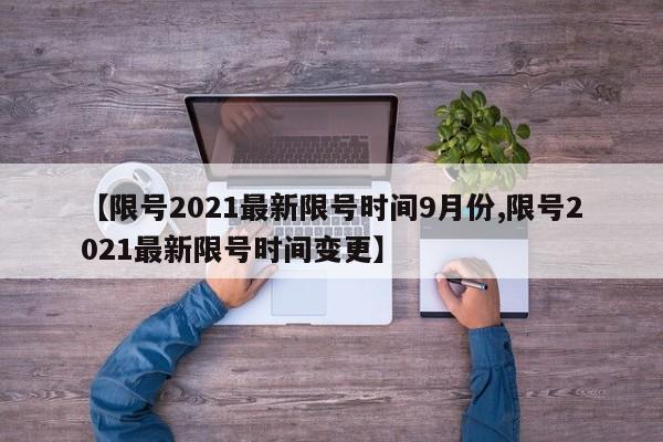 【限号2021最新限号时间9月份,限号2021最新限号时间变更】