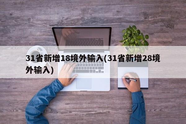 31省新增18境外输入(31省新增28境外输入)