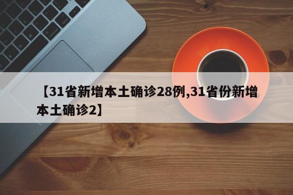 【31省新增本土确诊28例,31省份新增本土确诊2】