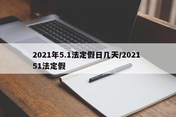 2021年5.1法定假日几天/2021 51法定假