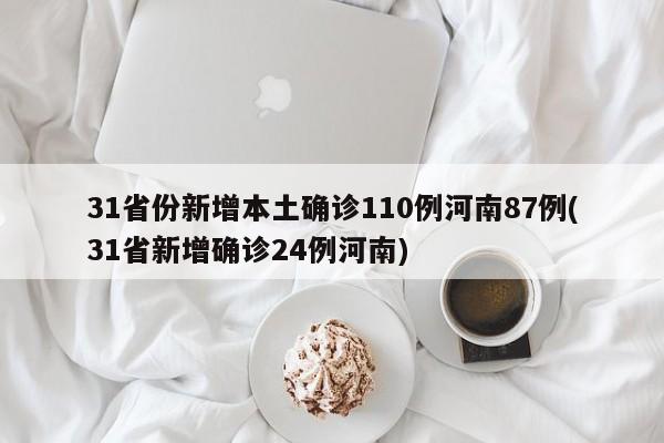 31省份新增本土确诊110例河南87例(31省新增确诊24例河南)