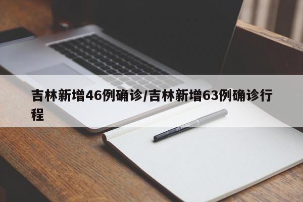 吉林新增46例确诊/吉林新增63例确诊行程