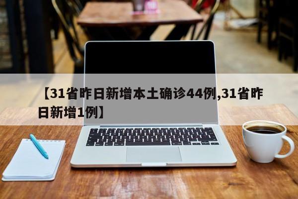 【31省昨日新增本土确诊44例,31省昨日新增1例】