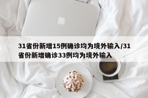 31省份新增15例确诊均为境外输入/31省份新增确诊33例均为境外输入