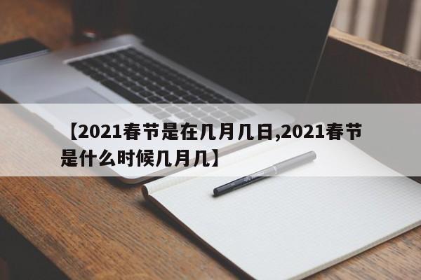 【2021春节是在几月几日,2021春节是什么时候几月几】