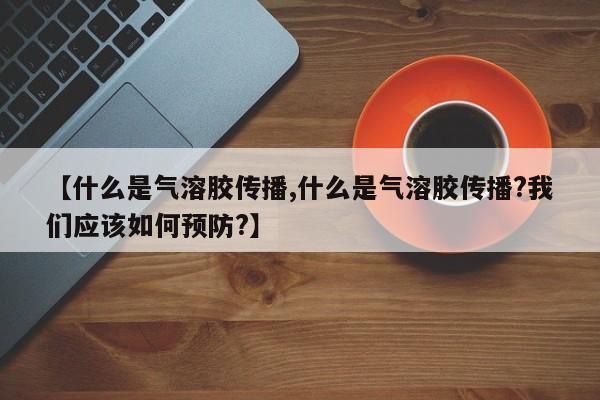 【什么是气溶胶传播,什么是气溶胶传播?我们应该如何预防?】