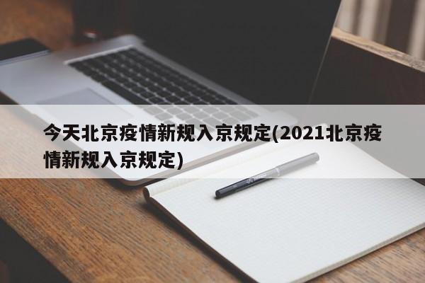 今天北京疫情新规入京规定(2021北京疫情新规入京规定)