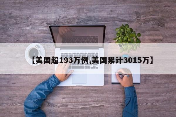 【美国超193万例,美国累计3015万】