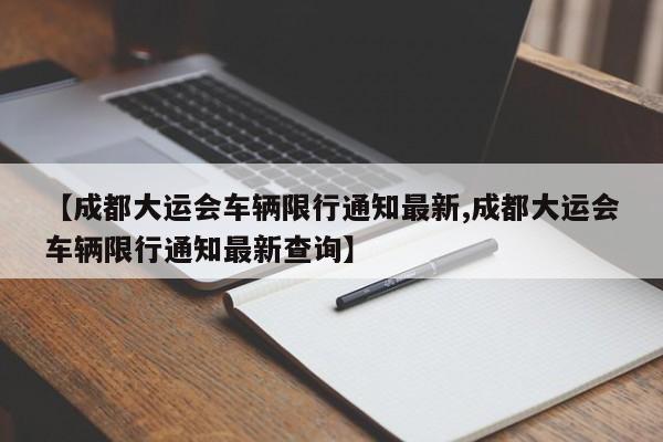 【成都大运会车辆限行通知最新,成都大运会车辆限行通知最新查询】