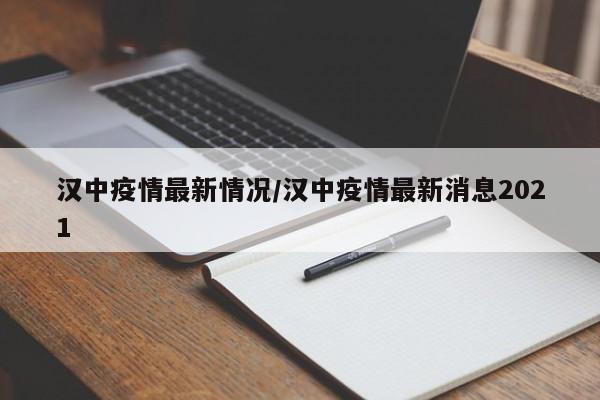 汉中疫情最新情况/汉中疫情最新消息2021