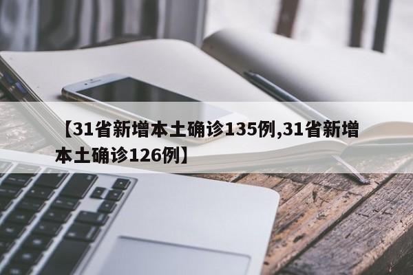 【31省新增本土确诊135例,31省新增本土确诊126例】