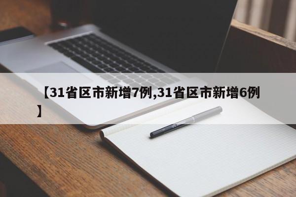 【31省区市新增7例,31省区市新增6例】