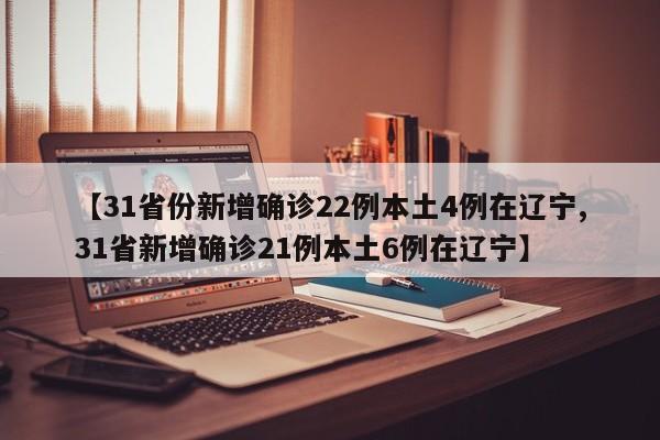 【31省份新增确诊22例本土4例在辽宁,31省新增确诊21例本土6例在辽宁】