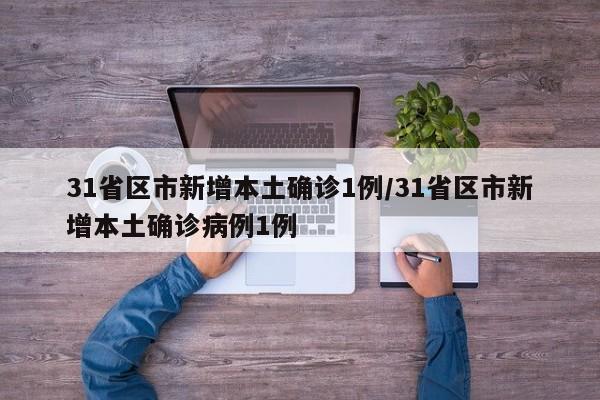 31省区市新增本土确诊1例/31省区市新增本土确诊病例1例