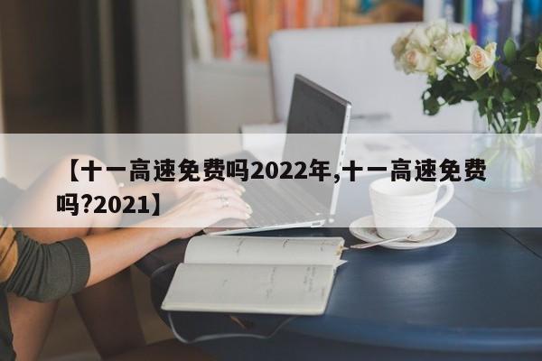 【十一高速免费吗2022年,十一高速免费吗?2021】