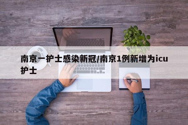 南京一护士感染新冠/南京1例新增为icu护士