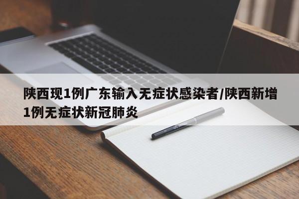 陕西现1例广东输入无症状感染者/陕西新增1例无症状新冠肺炎