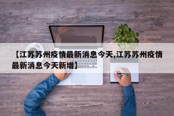 【江苏苏州疫情最新消息今天,江苏苏州疫情最新消息今天新增】