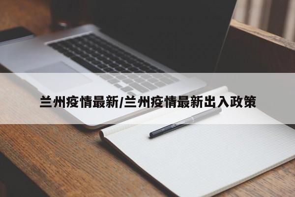 兰州疫情最新/兰州疫情最新出入政策