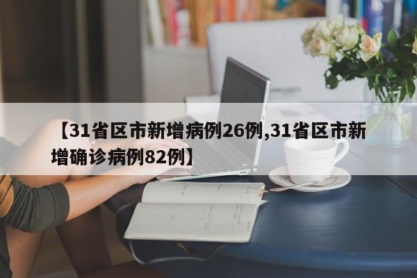 【31省区市新增病例26例,31省区市新增确诊病例82例】