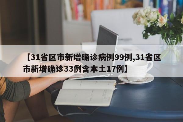 【31省区市新增确诊病例99例,31省区市新增确诊33例含本土17例】