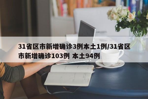 31省区市新增确诊3例本土1例/31省区市新增确诊103例 本土94例