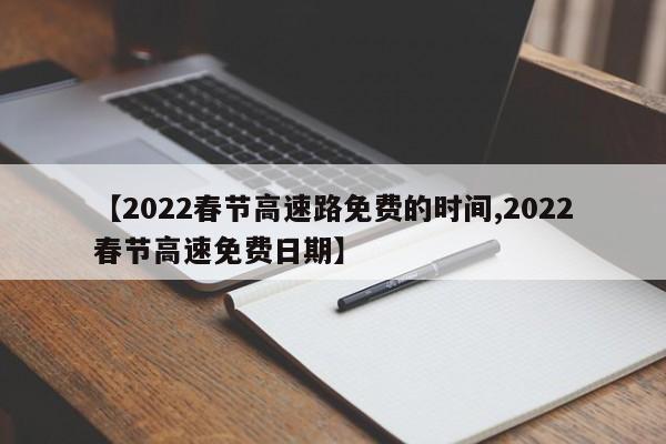 【2022春节高速路免费的时间,2022春节高速免费日期】