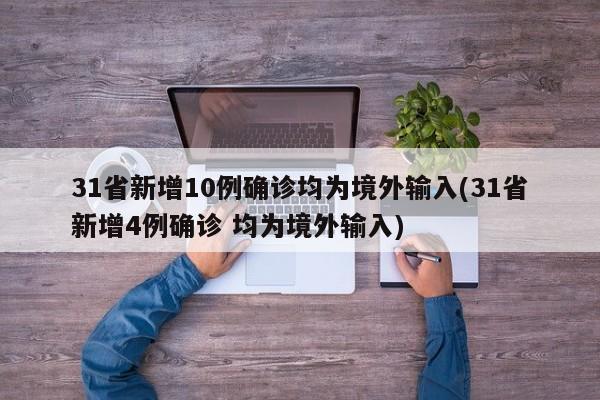 31省新增10例确诊均为境外输入(31省新增4例确诊 均为境外输入)