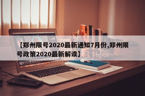 【郑州限号2020最新通知7月份,郑州限号政策2020最新解读】
