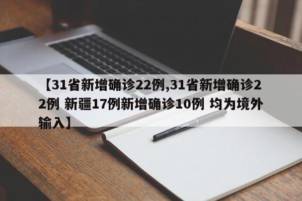 【31省新增确诊22例,31省新增确诊22例 新疆17例新增确诊10例 均为境外输入】