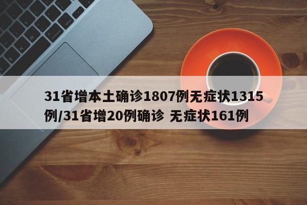 31省增本土确诊1807例无症状1315例/31省增20例确诊 无症状161例