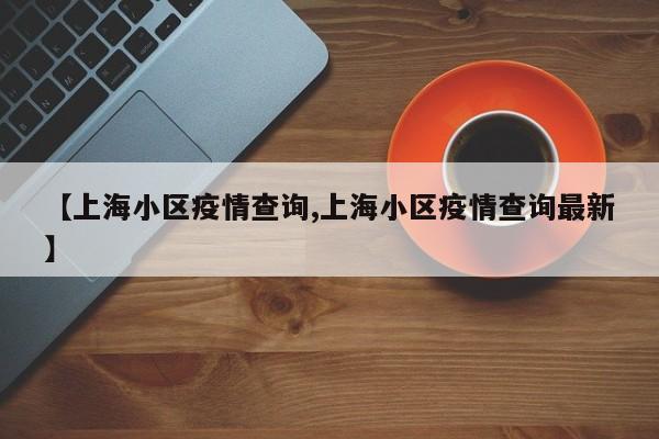 【上海小区疫情查询,上海小区疫情查询最新】