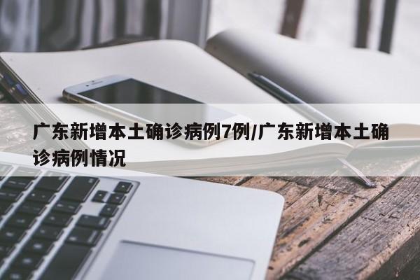 广东新增本土确诊病例7例/广东新增本土确诊病例情况