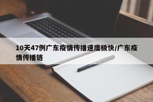 10天47例广东疫情传播速度极快/广东疫情传播链