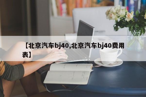 【北京汽车bj40,北京汽车bj40费用表】