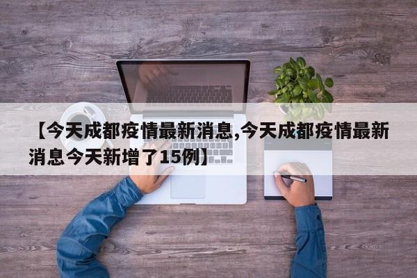 【今天成都疫情最新消息,今天成都疫情最新消息今天新增了15例】