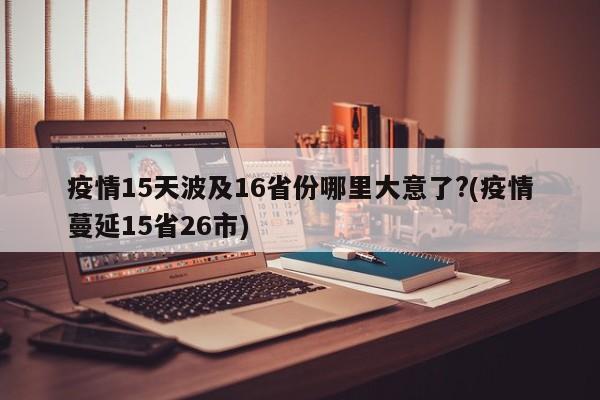 疫情15天波及16省份哪里大意了?(疫情蔓延15省26市)