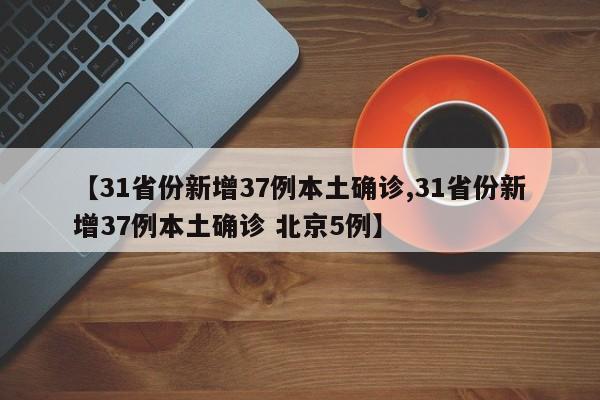 【31省份新增37例本土确诊,31省份新增37例本土确诊 北京5例】