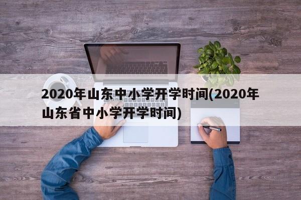 2020年山东中小学开学时间(2020年山东省中小学开学时间)