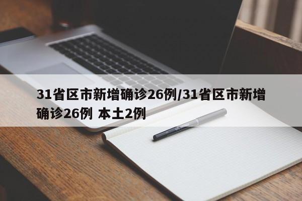 31省区市新增确诊26例/31省区市新增确诊26例 本土2例