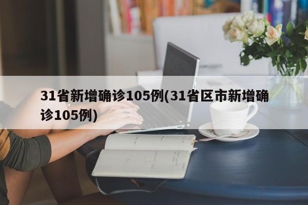31省新增确诊105例(31省区市新增确诊105例)