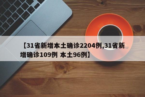 【31省新增本土确诊2204例,31省新增确诊109例 本土96例】