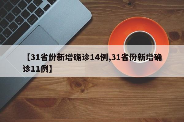【31省份新增确诊14例,31省份新增确诊11例】