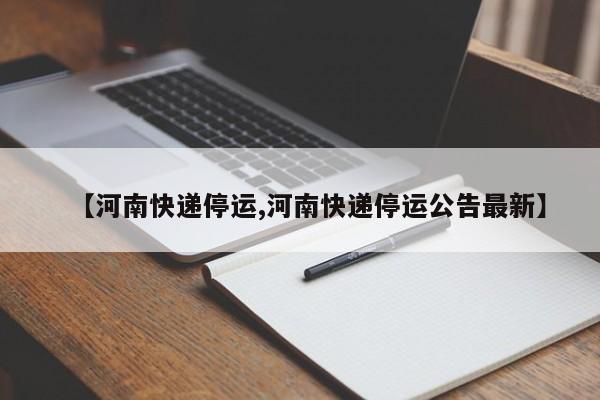 【河南快递停运,河南快递停运公告最新】