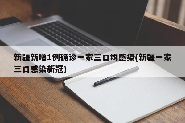 新疆新增1例确诊一家三口均感染(新疆一家三口感染新冠)