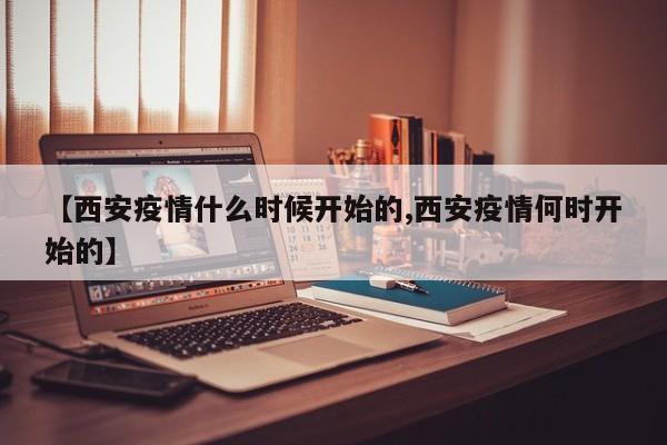 【西安疫情什么时候开始的,西安疫情何时开始的】