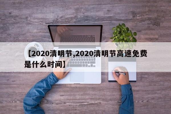 【2020清明节,2020清明节高速免费是什么时间】