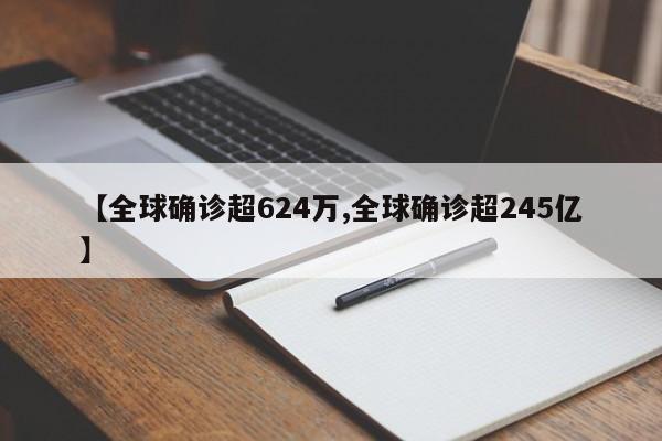 【全球确诊超624万,全球确诊超245亿】